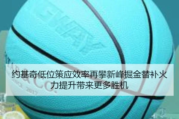约基奇低位策应效率再攀新峰掘金替补火力提升带来更多胜机
