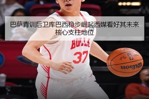 巴萨青训后卫库巴西稳步崛起西媒看好其未来核心支柱地位