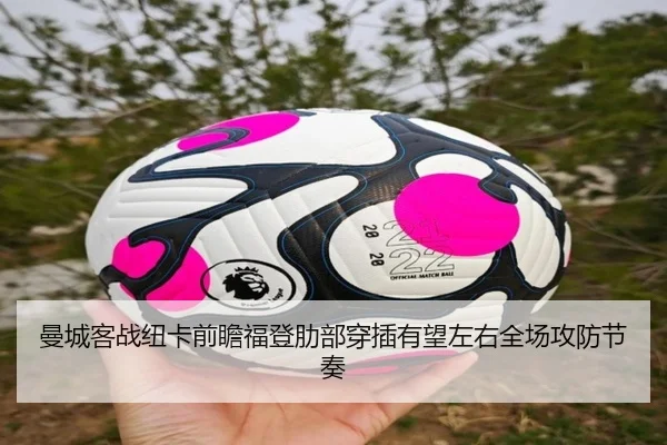 曼城客战纽卡前瞻福登肋部穿插有望左右全场攻防节奏